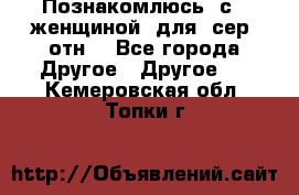 Познакомлюсь  с   женщиной  для  сер  отн. - Все города Другое » Другое   . Кемеровская обл.,Топки г.